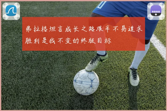 弗拉格坦言成长之路艰辛不易追求胜利是我不变的终极目标