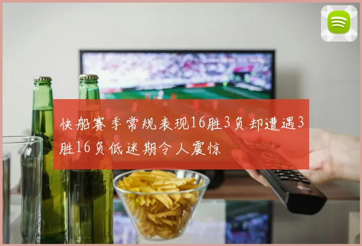 快船赛季常规表现16胜3负却遭遇3胜16负低迷期令人震惊