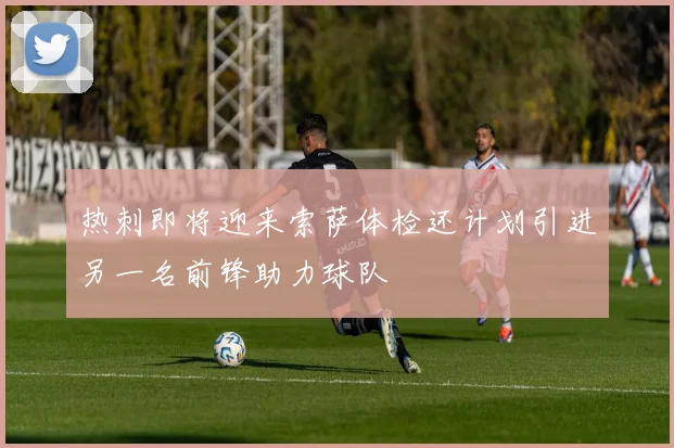 热刺即将迎来索萨体检还计划引进另一名前锋助力球队