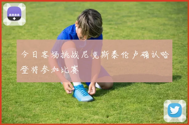今日客场挑战尼克斯泰伦卢确认哈登将参加比赛