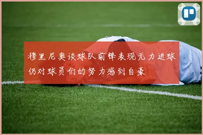 穆里尼奥谈球队前锋表现无力进球仍对球员们的努力感到自豪