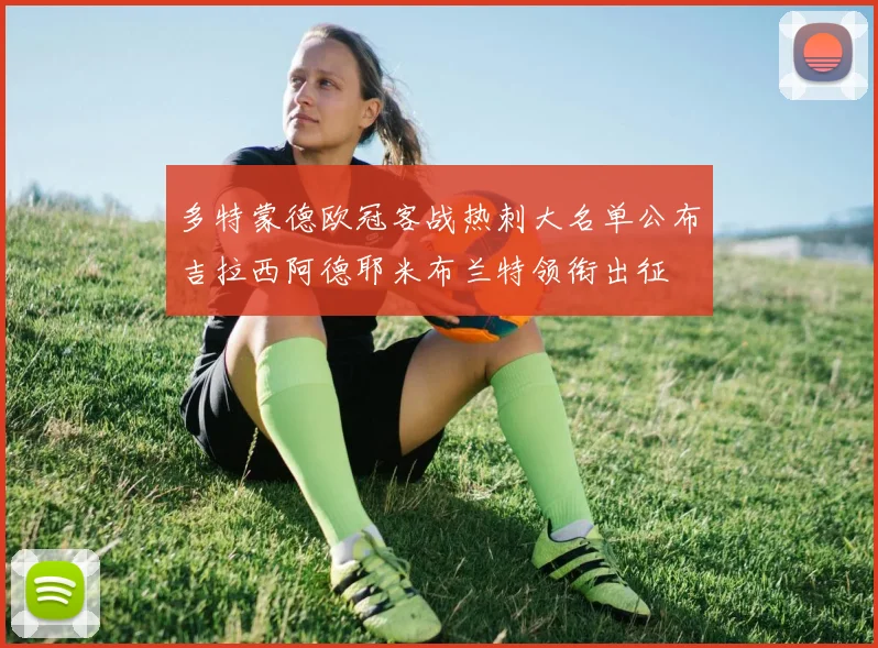 多特蒙德欧冠客战热刺大名单公布吉拉西阿德耶米布兰特领衔出征