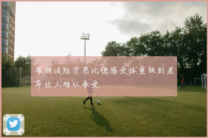 布朗谈防守恩比德感受体重级别差异让人难以承受
