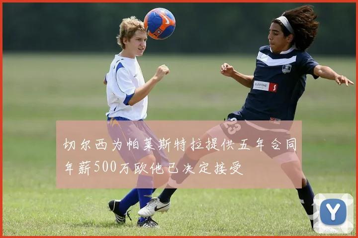 切尔西为帕莱斯特拉提供五年合同年薪500万欧他已决定接受