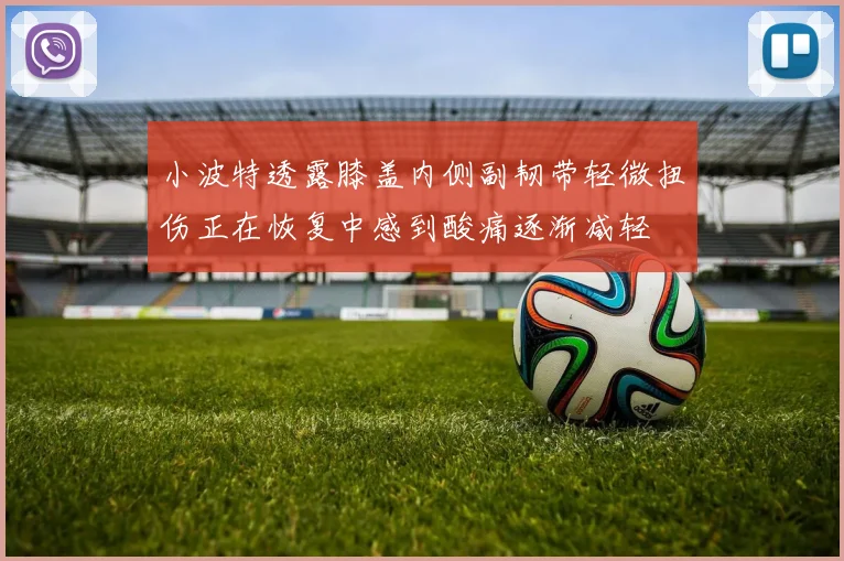 小波特透露膝盖内侧副韧带轻微扭伤正在恢复中感到酸痛逐渐减轻